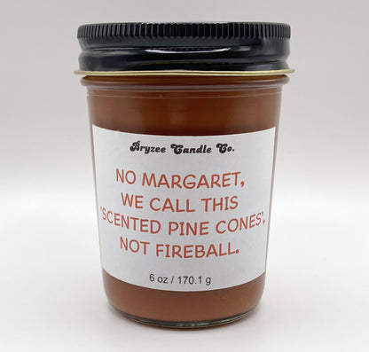 No Margaret, We Call This Scented Pinecones, Not Fireball