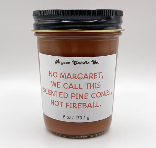 No Margaret, We Call This Scented Pinecones, Not Fireball